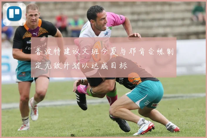 香波特建议文班今夏与邓肯合练制定无敌计划以达成目标