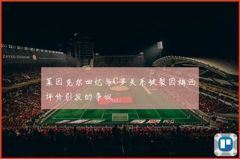 莱因克尔回忆与C罗关系破裂因梅西评价引发的争议