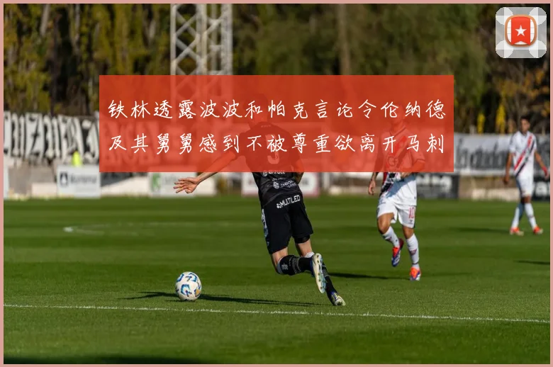 铁林透露波波和帕克言论令伦纳德及其舅舅感到不被尊重欲离开马刺