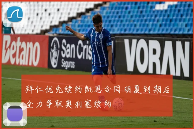 拜仁优先续约凯恩合同明夏到期后全力争取奥利塞续约