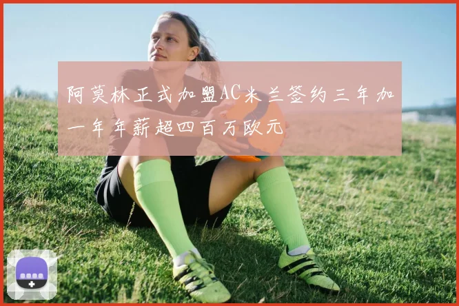 阿莫林正式加盟AC米兰签约三年加一年年薪超四百万欧元