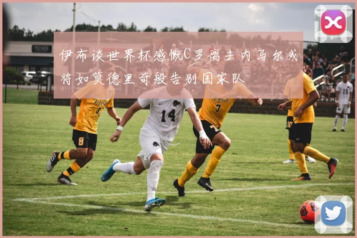 伊布谈世界杯感慨C罗离去内马尔或将如莫德里奇般告别国家队