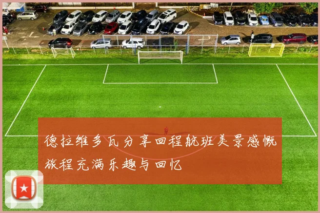 德拉维多瓦分享回程航班美景感慨旅程充满乐趣与回忆
